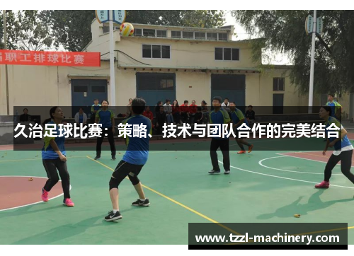 久治足球比赛：策略、技术与团队合作的完美结合