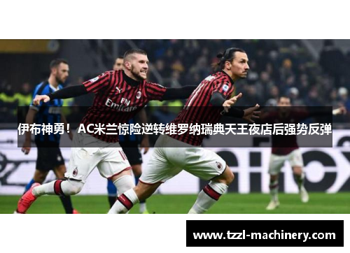 伊布神勇！AC米兰惊险逆转维罗纳瑞典天王夜店后强势反弹
