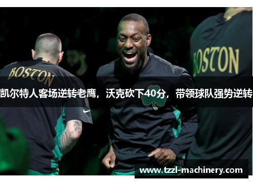 凯尔特人客场逆转老鹰，沃克砍下40分，带领球队强势逆转