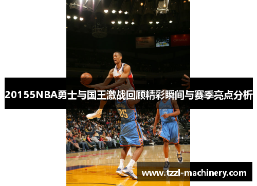 20155NBA勇士与国王激战回顾精彩瞬间与赛季亮点分析