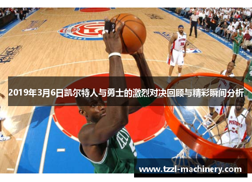 2019年3月6日凯尔特人与勇士的激烈对决回顾与精彩瞬间分析