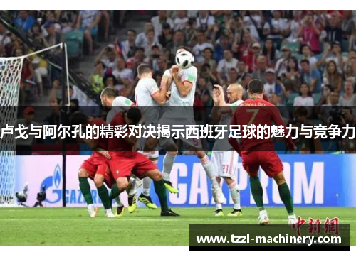 卢戈与阿尔孔的精彩对决揭示西班牙足球的魅力与竞争力