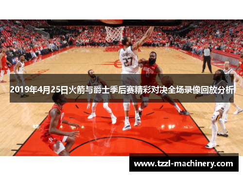 2019年4月25日火箭与爵士季后赛精彩对决全场录像回放分析