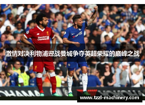 激情对决利物浦迎战曼城争夺英超荣耀的巅峰之战