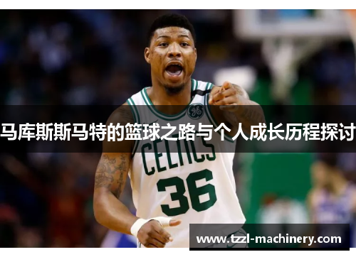马库斯斯马特的篮球之路与个人成长历程探讨
