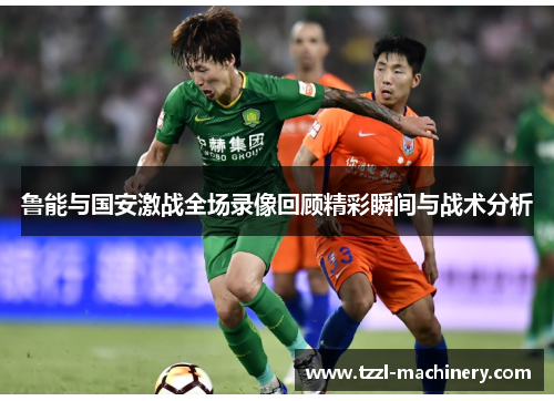 鲁能与国安激战全场录像回顾精彩瞬间与战术分析