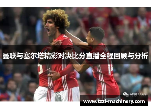 曼联与塞尔塔精彩对决比分直播全程回顾与分析