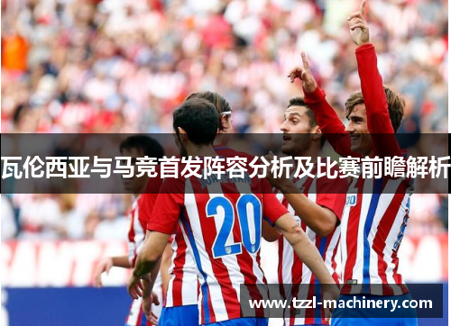 瓦伦西亚与马竞首发阵容分析及比赛前瞻解析