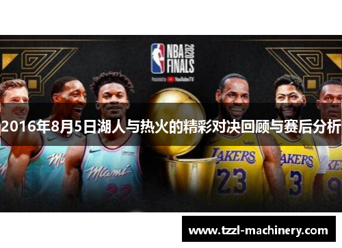 2016年8月5日湖人与热火的精彩对决回顾与赛后分析