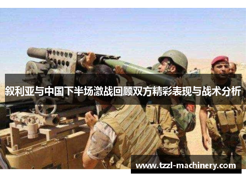 叙利亚与中国下半场激战回顾双方精彩表现与战术分析